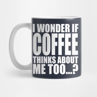 i wonder if coffee thinks about me too Mug